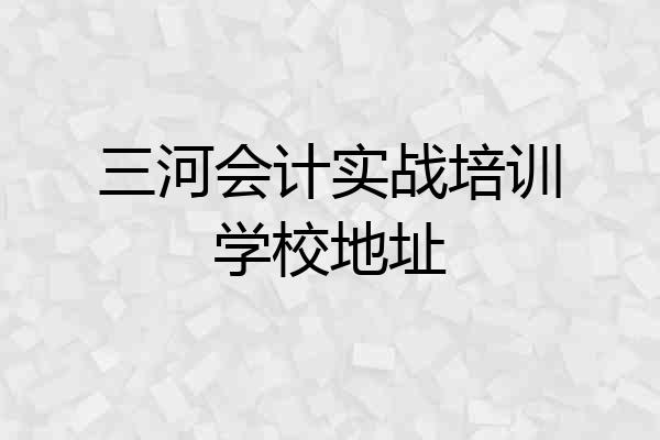 三河会计实战培训学校地址