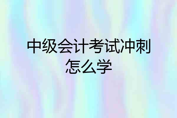 中级会计考试冲刺怎么学