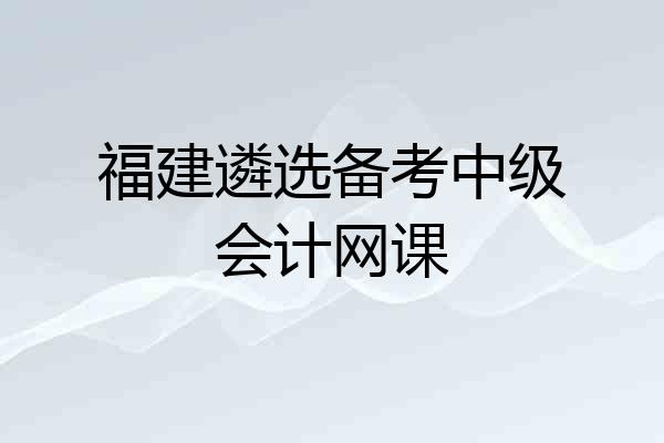 福建遴选备考中级会计网课