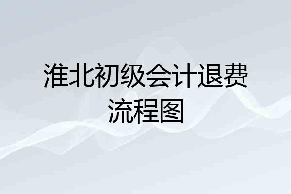 淮北初级会计退费流程图
