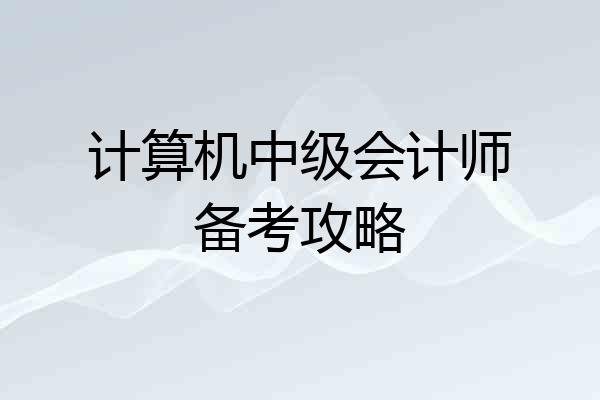 计算机中级会计师备考攻略