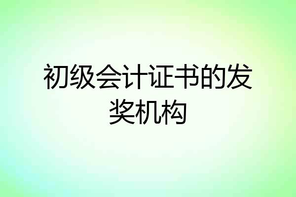 初级会计证书的发奖机构