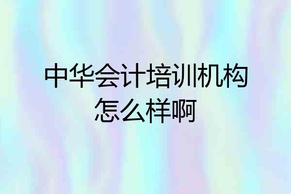中华会计培训机构怎么样啊