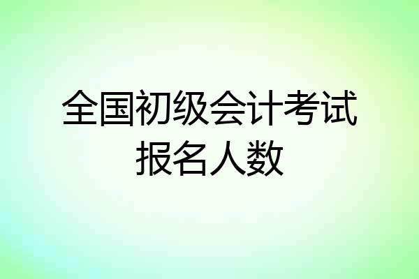 全国初级会计考试报名人数