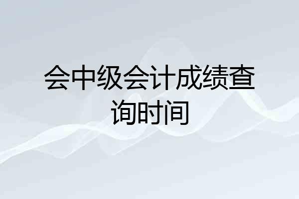 会中级会计成绩查询时间