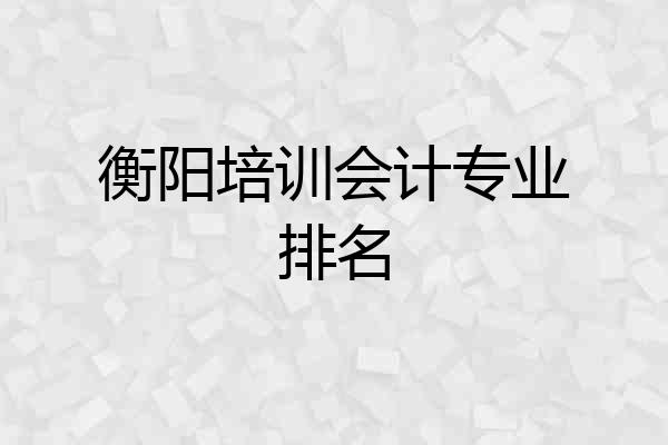 衡阳培训会计专业排名