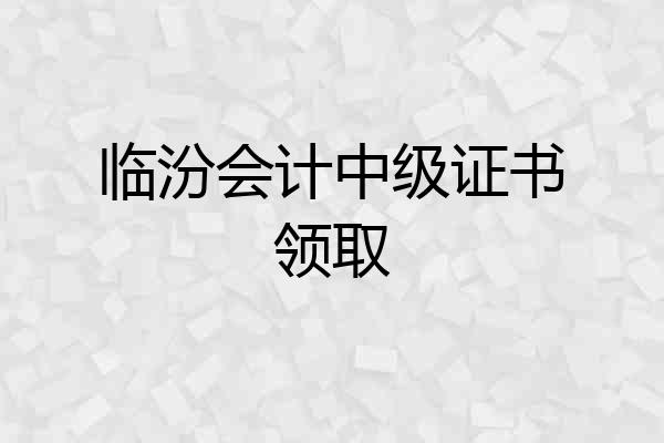 临汾会计中级证书领取