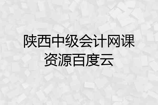 陕西中级会计网课资源百度云