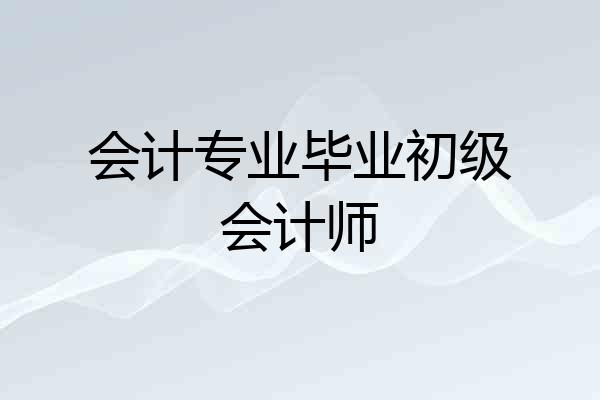 会计专业毕业初级会计师