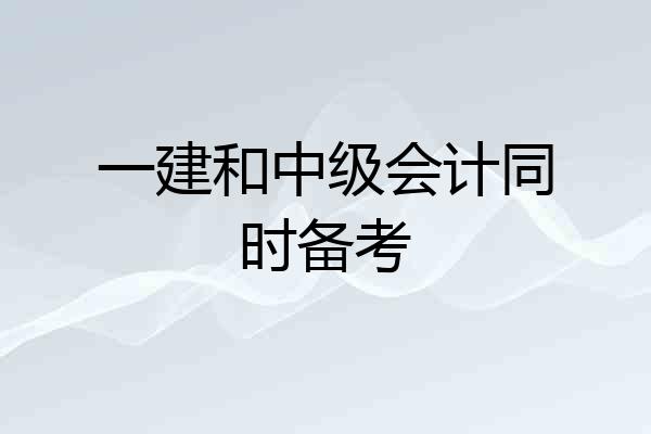 一建和中级会计同时备考
