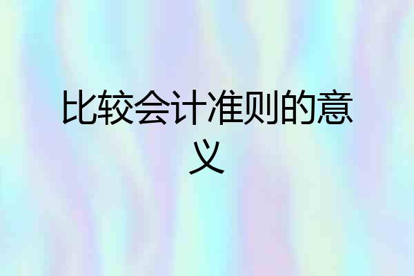 比较会计准则的意义