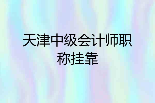 天津中级会计师职称挂靠