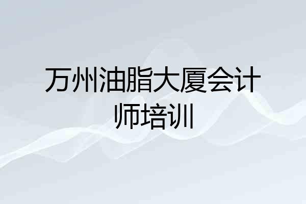 万州油脂大厦会计师培训