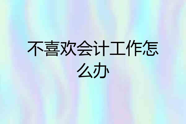 不喜欢会计工作怎么办
