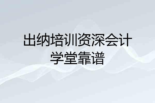 出纳培训资深会计学堂靠谱