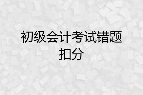 初级会计考试错题扣分
