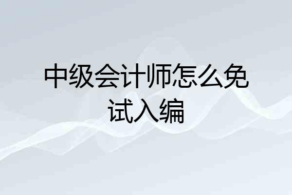 中级会计师怎么免试入编