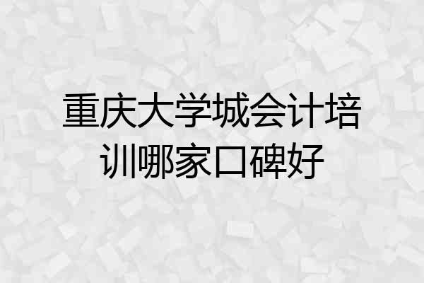 重庆大学城会计培训哪家口碑好
