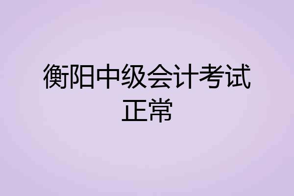 衡阳中级会计考试正常