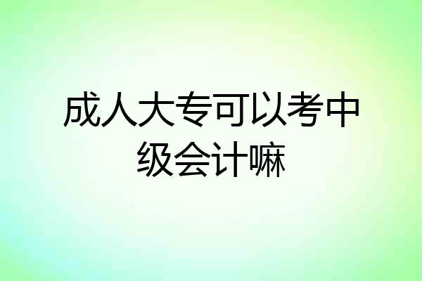 成人大专可以考中级会计嘛