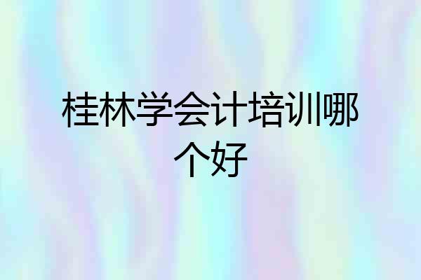桂林学会计培训哪个好