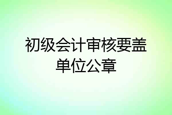 初级会计审核要盖单位公章