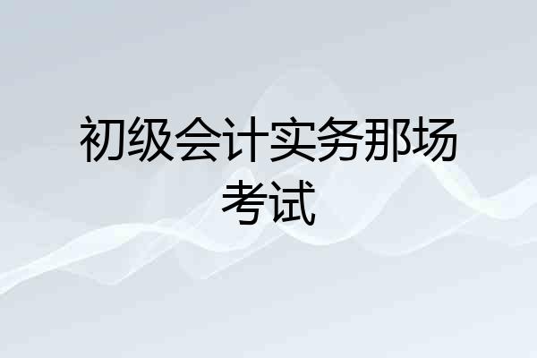 初级会计实务那场考试