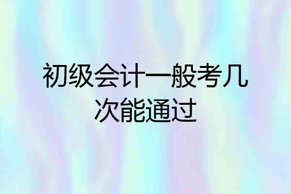 初级会计一般考几次能通过