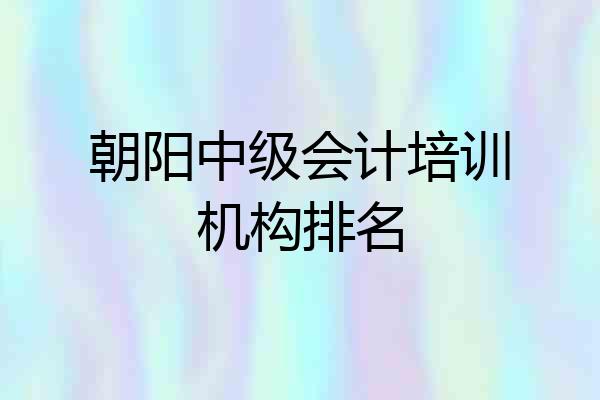 朝阳中级会计培训机构排名