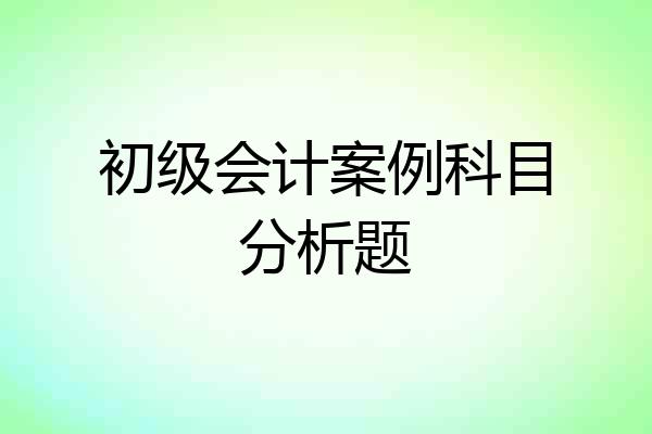 初级会计案例科目分析题