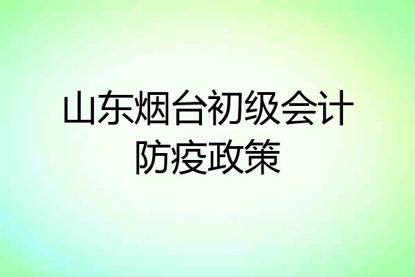 山东烟台初级会计防疫政策