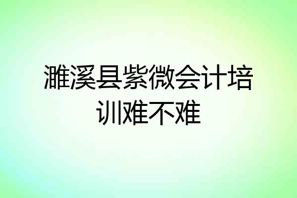 濉溪县紫微会计培训难不难