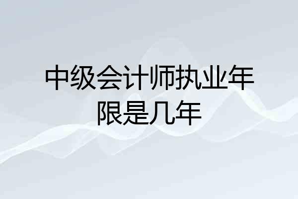 中级会计师执业年限是几年