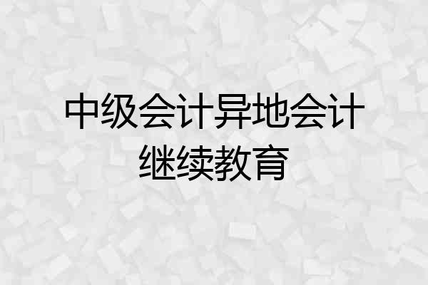 中级会计异地会计继续教育