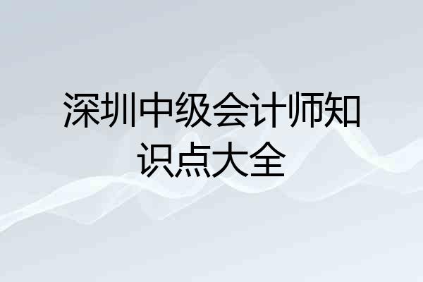 深圳中级会计师知识点大全
