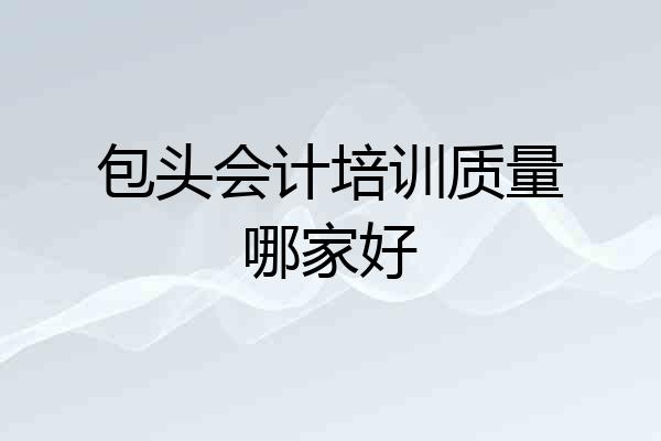包头会计培训质量哪家好