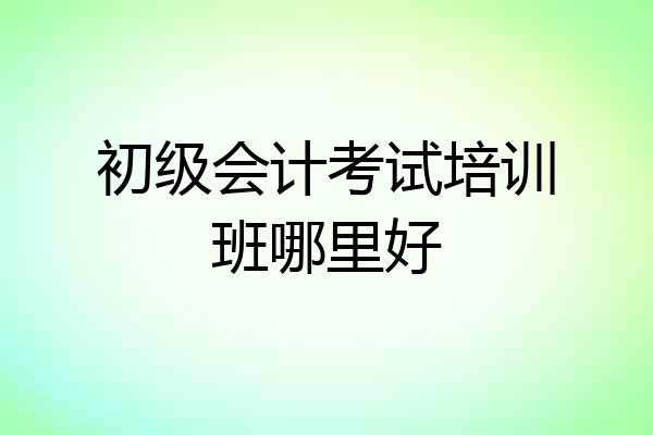 初级会计考试培训班哪里好