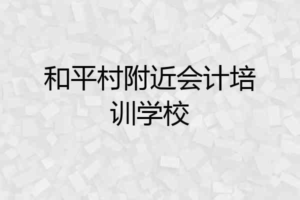 和平村附近会计培训学校