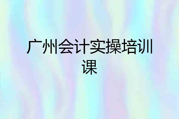 广州会计实操培训课