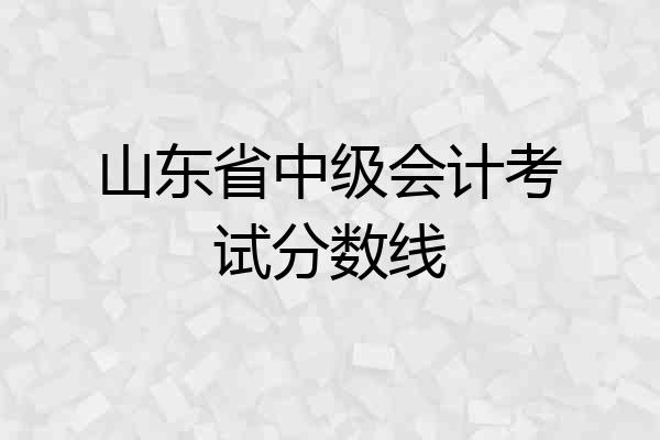 山东省中级会计考试分数线