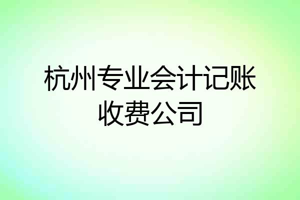 杭州专业会计记账收费公司