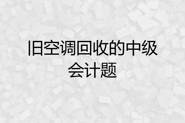 旧空调回收的中级会计题