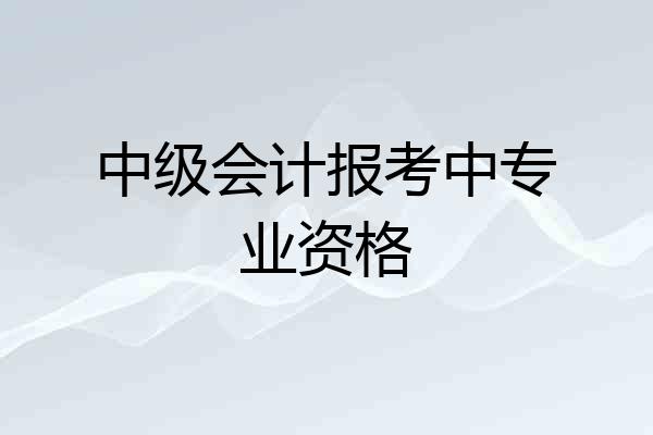 中级会计报考中专业资格