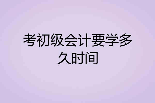 考初级会计要学多久时间