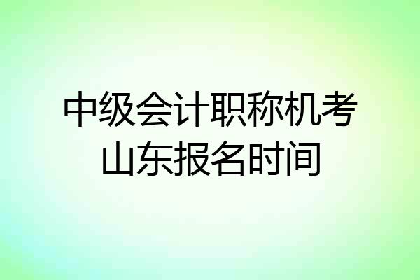 中级会计职称机考山东报名时间