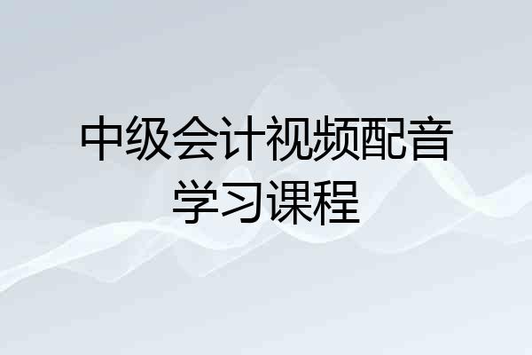 中级会计视频配音学习课程