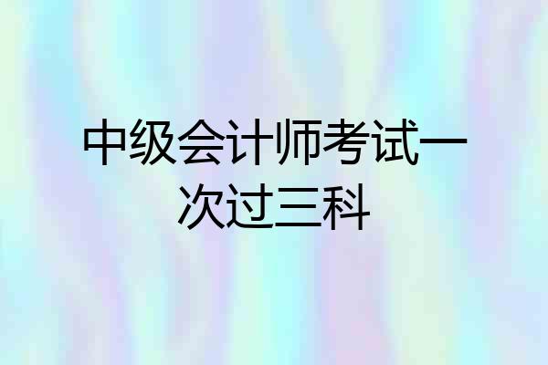 中级会计师考试一次过三科