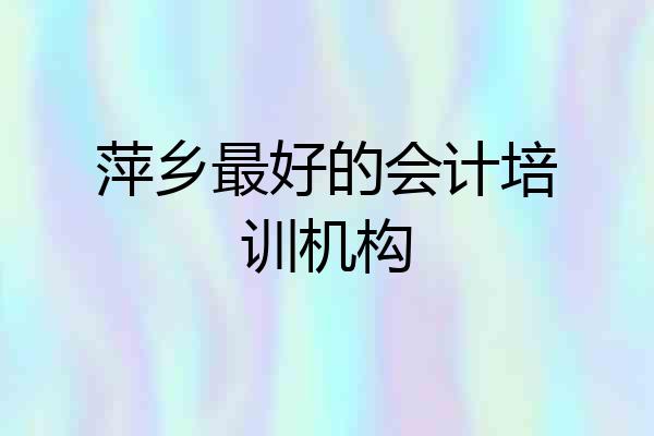 萍乡最好的会计培训机构
