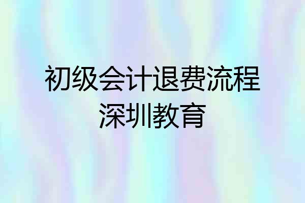 初级会计退费流程深圳教育