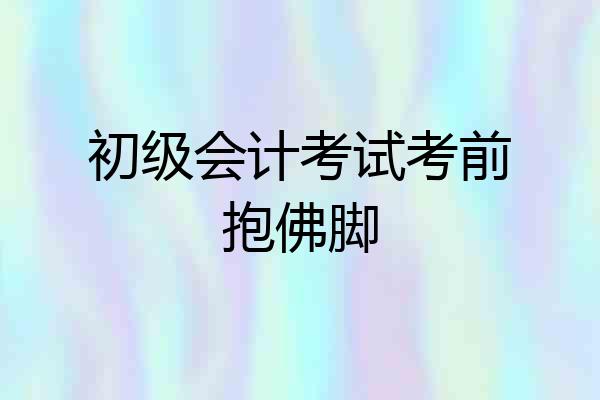 初级会计考试考前抱佛脚